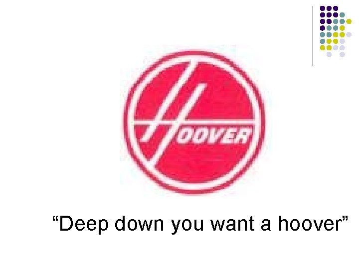 “Deep down you want a hoover” 