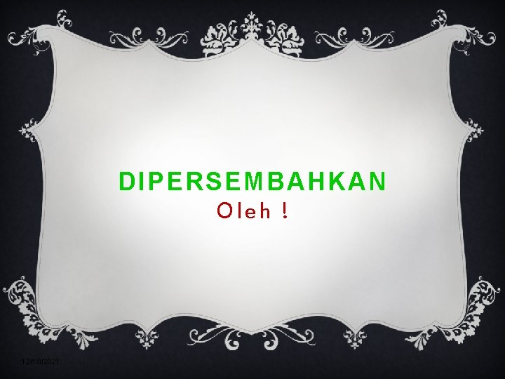 DIPERSEMBAHKAN Oleh ! 12/18/2021 