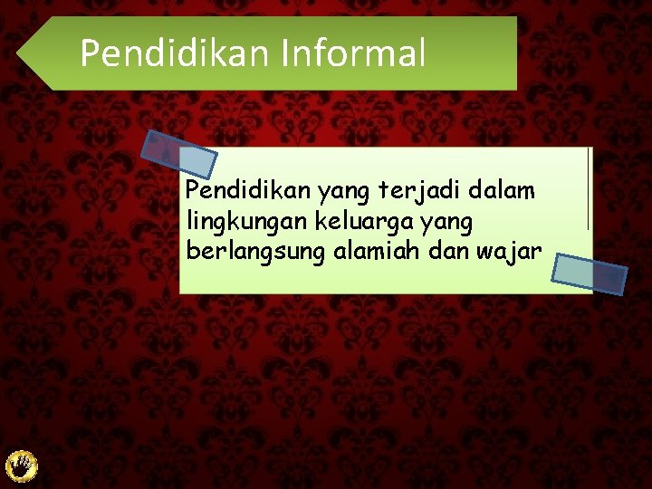 Pendidikan Informal Pendidikan yang terjadi dalam lingkungan keluarga yang berlangsung alamiah dan wajar 