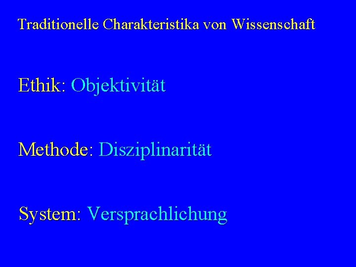 Traditionelle Charakteristika von Wissenschaft Ethik: Objektivität Methode: Disziplinarität System: Versprachlichung 