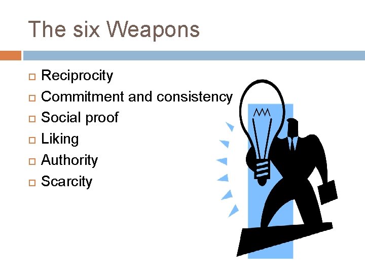 The six Weapons Reciprocity Commitment and consistency Social proof Liking Authority Scarcity 
