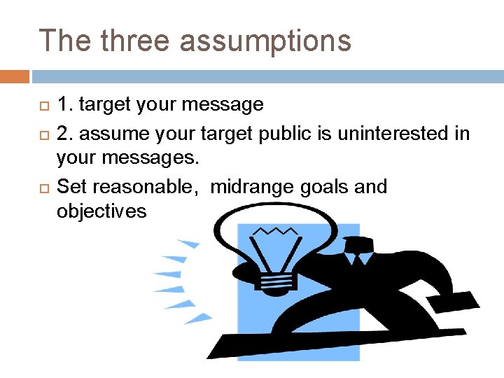 The three assumptions 1. target your message 2. assume your target public is uninterested