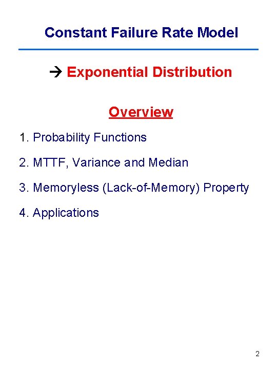 Constant Failure Rate Model Exponential Distribution Overview 1. Probability Functions 2. MTTF, Variance and Constant Failure Rate Model Exponential Distribution Overview 1. Probability Functions 2. MTTF, Variance and