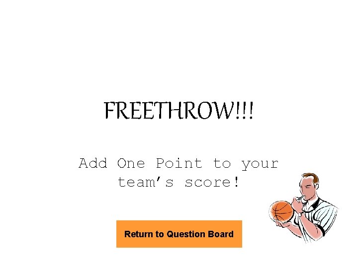 FREETHROW!!! Add One Point to your team’s score! Return to Question Board 