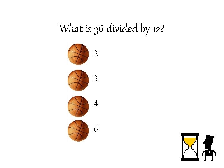 What is 36 divided by 12? – 2 – 3 – 4 – 6