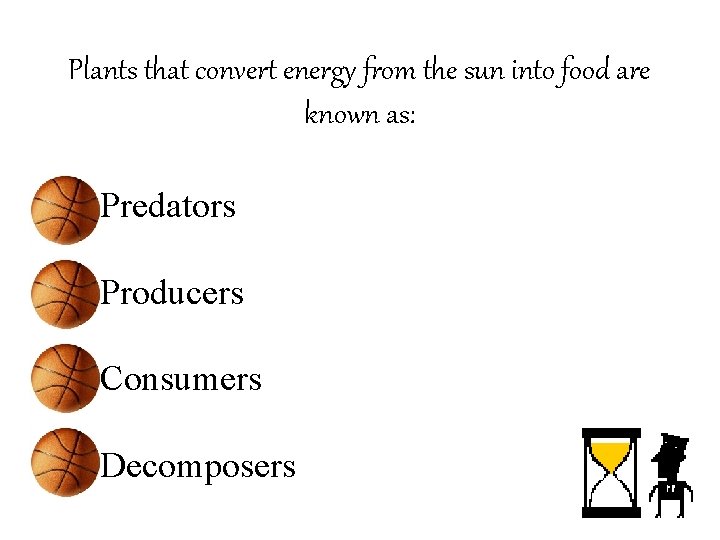 Plants that convert energy from the sun into food are known as: • Predators