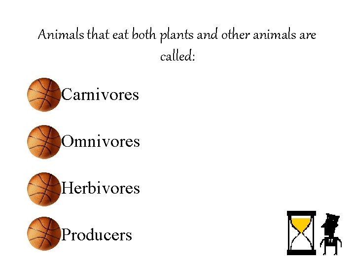 Animals that eat both plants and other animals are called: • Carnivores • Omnivores