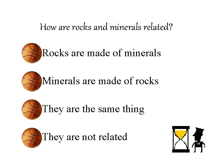 How are rocks and minerals related? • Rocks are made of minerals • Minerals