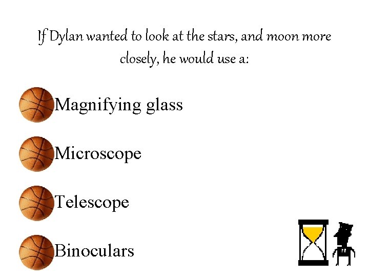 If Dylan wanted to look at the stars, and moon more closely, he would