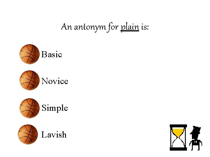 An antonym for plain is: • Basic • Novice • Simple • Lavish 