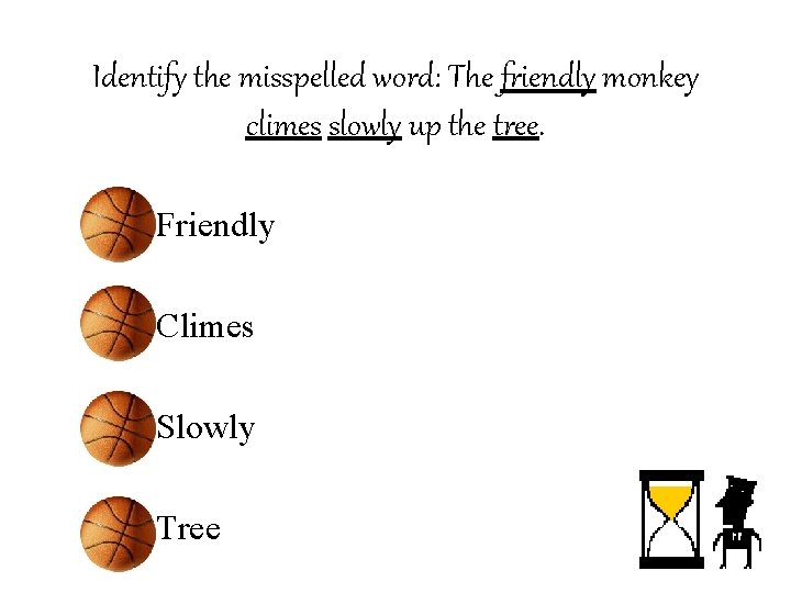 Identify the misspelled word: The friendly monkey climes slowly up the tree. • Friendly