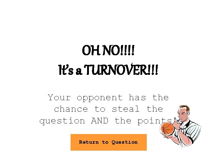 OH NO!!!! It’s a TURNOVER!!! Your opponent has the chance to steal the question