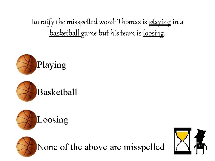 Identify the misspelled word: Thomas is playing in a basketball game but his team