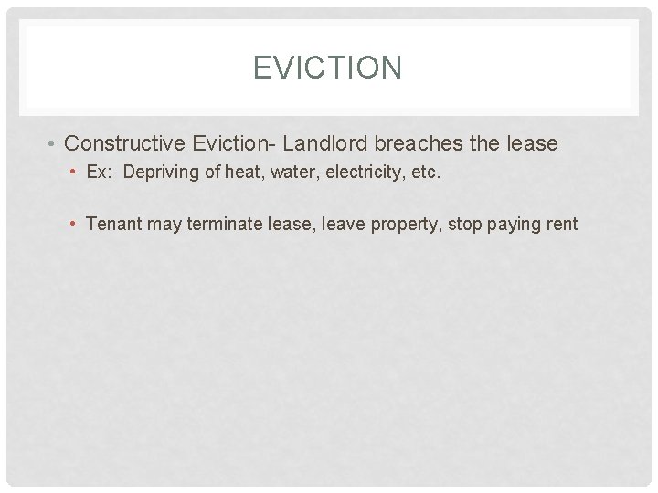 EVICTION • Constructive Eviction- Landlord breaches the lease • Ex: Depriving of heat, water,
