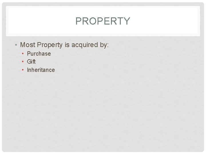PROPERTY • Most Property is acquired by: • Purchase • Gift • Inheritance 