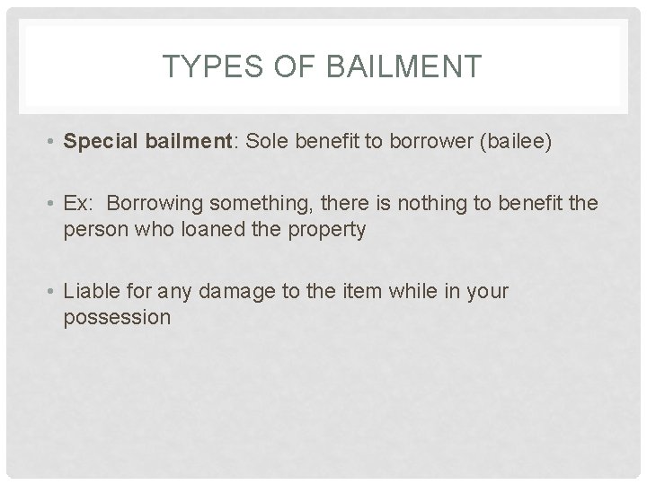 TYPES OF BAILMENT • Special bailment: Sole benefit to borrower (bailee) • Ex: Borrowing