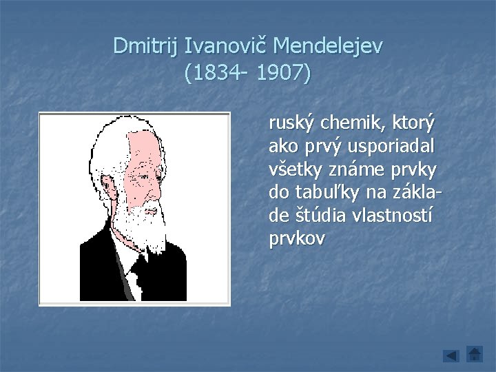 Dmitrij Ivanovič Mendelejev (1834 - 1907) ruský chemik, ktorý ako prvý usporiadal všetky známe