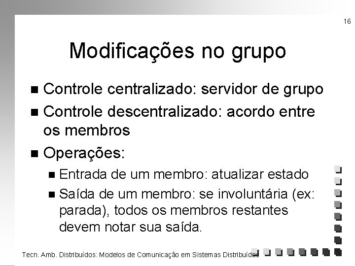 16 Modificações no grupo Controle centralizado: servidor de grupo n Controle descentralizado: acordo entre