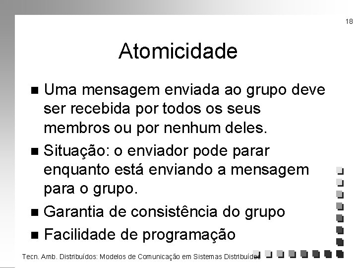 18 Atomicidade Uma mensagem enviada ao grupo deve ser recebida por todos os seus