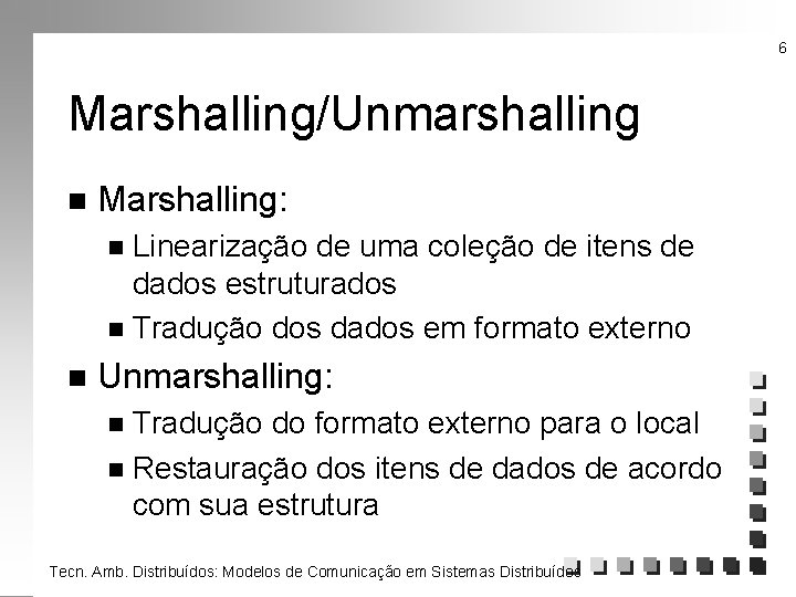6 Marshalling/Unmarshalling n Marshalling: Linearização de uma coleção de itens de dados estruturados n