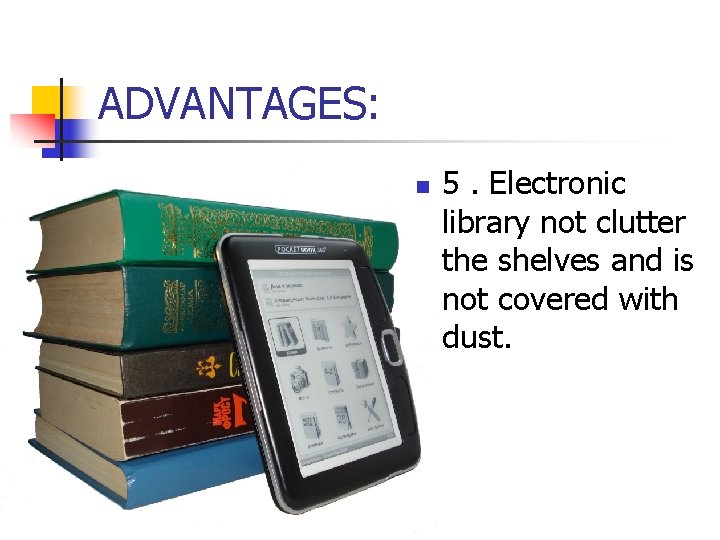 ADVANTAGES: n 5. Electronic library not clutter the shelves and is not covered with