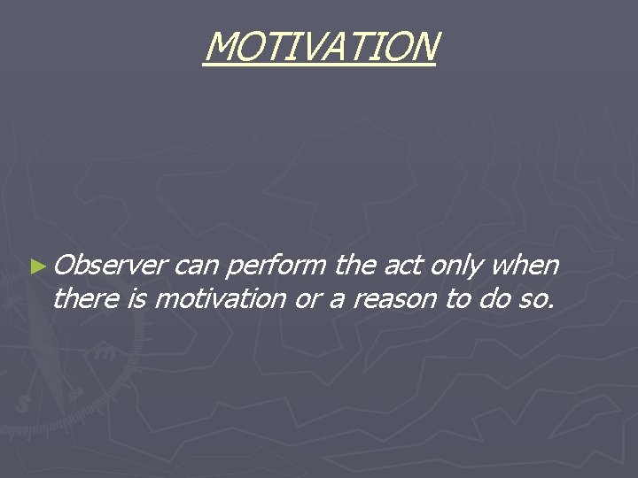 MOTIVATION ► Observer can perform the act only when there is motivation or a MOTIVATION ► Observer can perform the act only when there is motivation or a