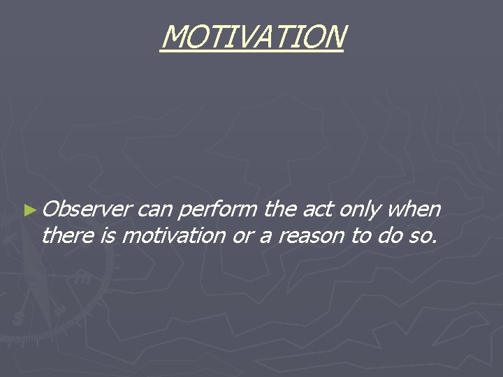 MOTIVATION ► Observer can perform the act only when there is motivation or a