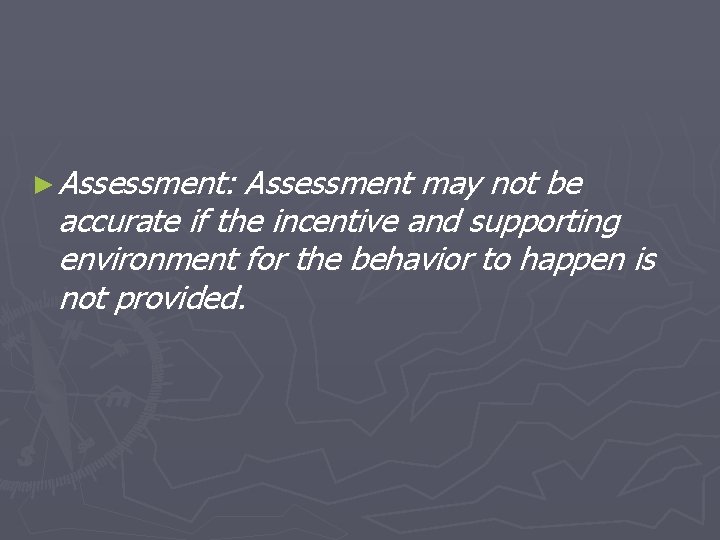 ► Assessment: Assessment may not be accurate if the incentive and supporting environment for