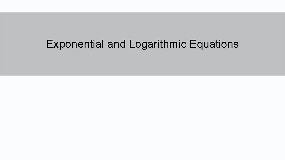 Exponential and Logarithmic Equations  Exponential and Logarithmic Equations