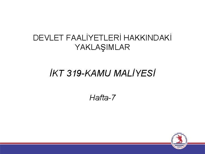 DEVLET FAALİYETLERİ HAKKINDAKİ YAKLAŞIMLAR İKT 319 -KAMU MALİYESİ Hafta-7 