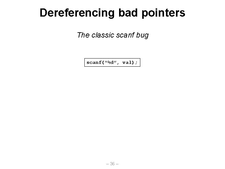 Dereferencing bad pointers The classic scanf bug scanf(“%d”, val); – 36 – 