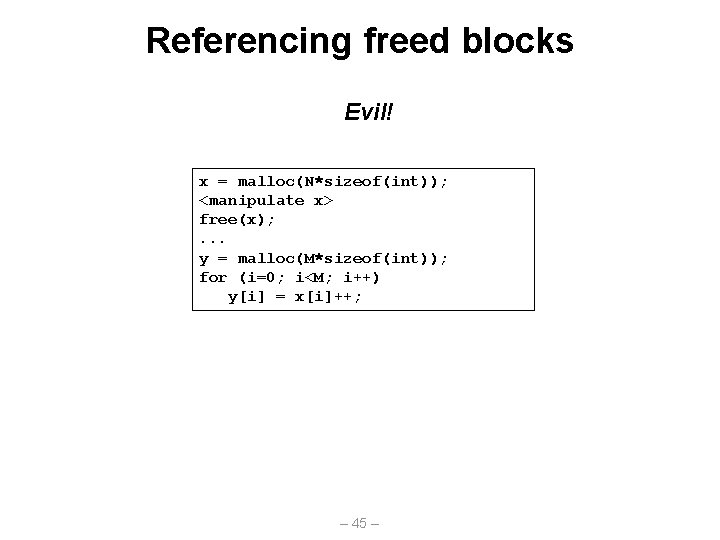 Referencing freed blocks Evil! x = malloc(N*sizeof(int)); <manipulate x> free(x); . . . y