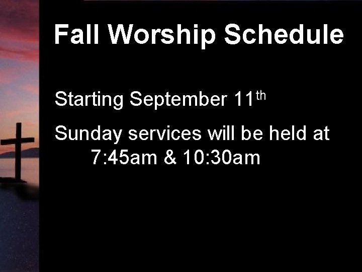 Fall Worship Schedule Starting September 11 th Sunday services will be held at 7: