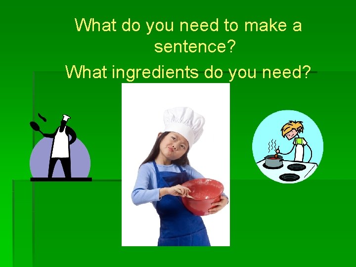 What do you need to make a sentence? What ingredients do you need? 