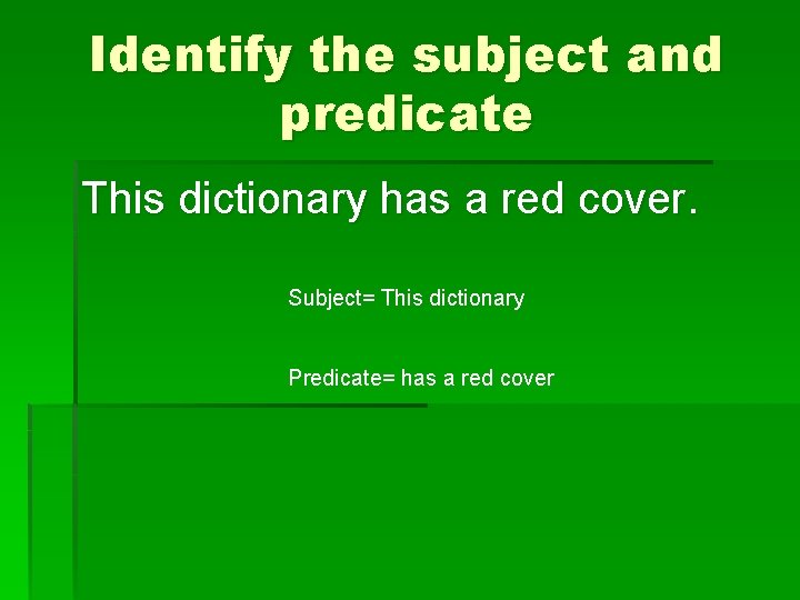 Identify the subject and predicate This dictionary has a red cover. Subject= This dictionary