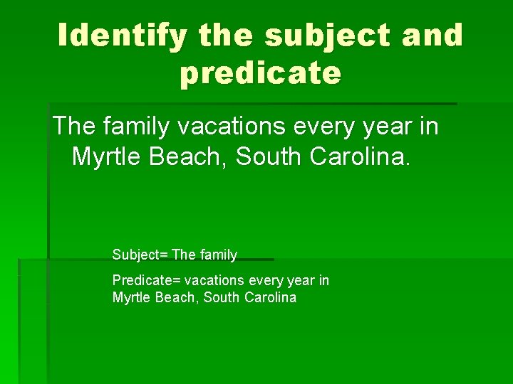 Identify the subject and predicate The family vacations every year in Myrtle Beach, South