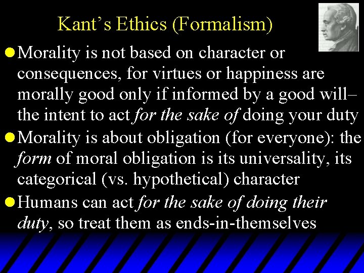 Kant’s Ethics (Formalism) l Morality is not based on character or consequences, for virtues