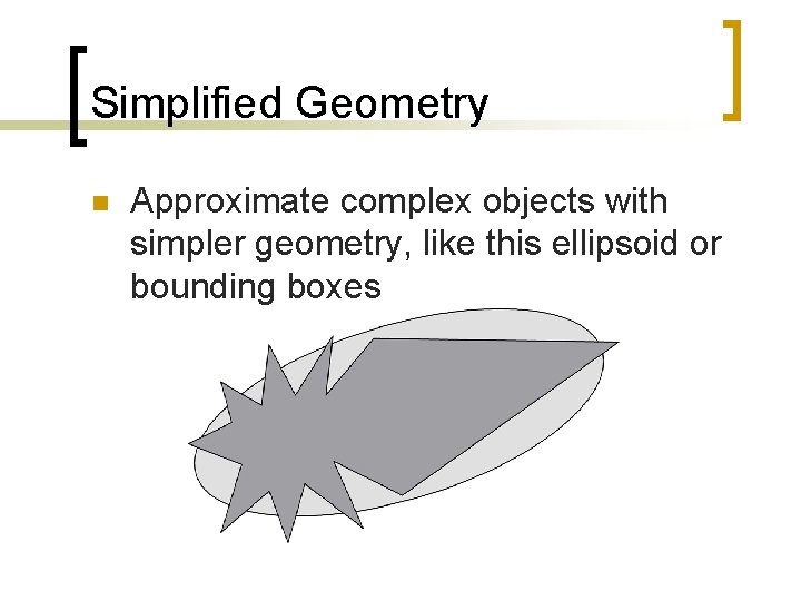 Simplified Geometry n Approximate complex objects with simpler geometry, like this ellipsoid or bounding