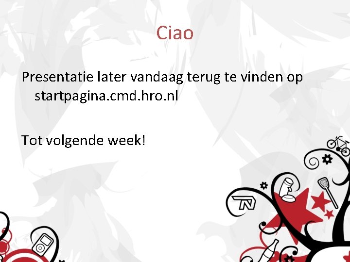 Ciao Presentatie later vandaag terug te vinden op startpagina. cmd. hro. nl Tot volgende