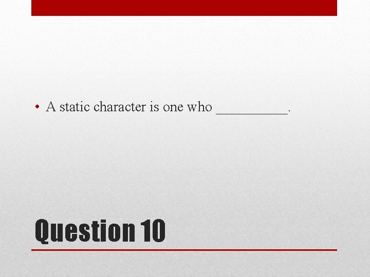  • A static character is one who _____. Question 10 