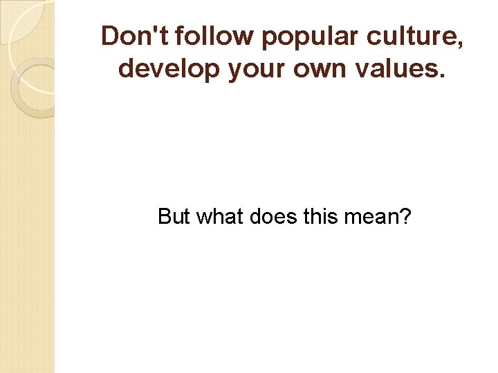 Don't follow popular culture, develop your own values. But what does this mean? 