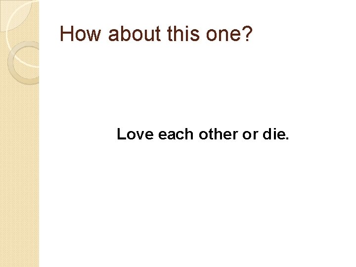 How about this one? Love each other or die. 