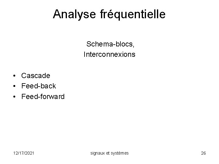Analyse fréquentielle Schema-blocs, Interconnexions • Cascade • Feed-back • Feed-forward 12/17/2021 signaux et systèmes