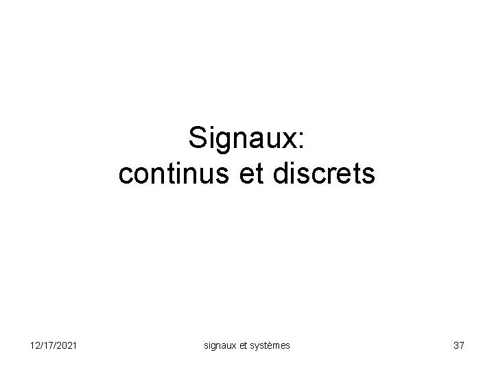 Signaux: continus et discrets 12/17/2021 signaux et systèmes 37 