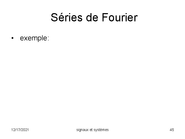 Séries de Fourier • exemple: 12/17/2021 signaux et systèmes 45 