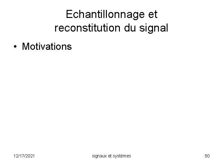 Echantillonnage et reconstitution du signal • Motivations 12/17/2021 signaux et systèmes 50 