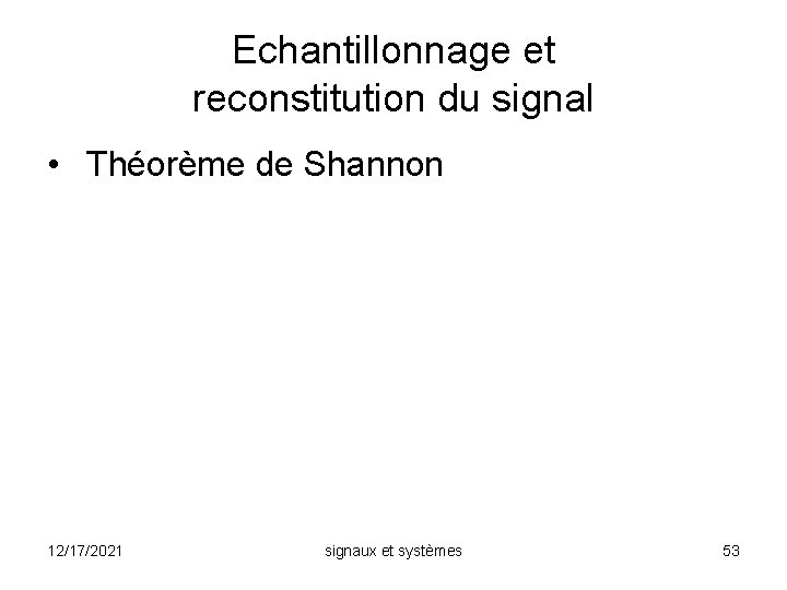 Echantillonnage et reconstitution du signal • Théorème de Shannon 12/17/2021 signaux et systèmes 53