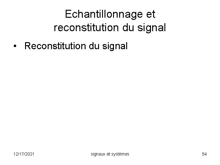 Echantillonnage et reconstitution du signal • Reconstitution du signal 12/17/2021 signaux et systèmes 54