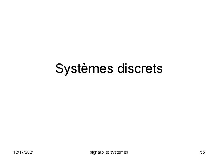 Systèmes discrets 12/17/2021 signaux et systèmes 55 
