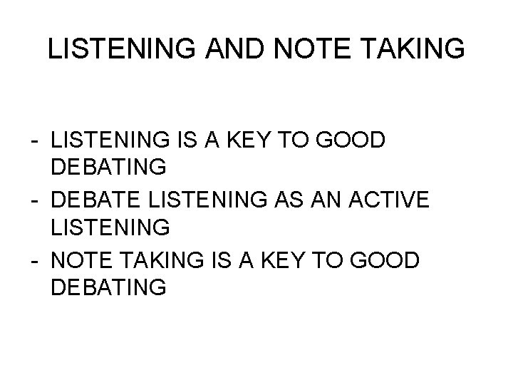 LISTENING AND NOTE TAKING - LISTENING IS A KEY TO GOOD DEBATING - DEBATE